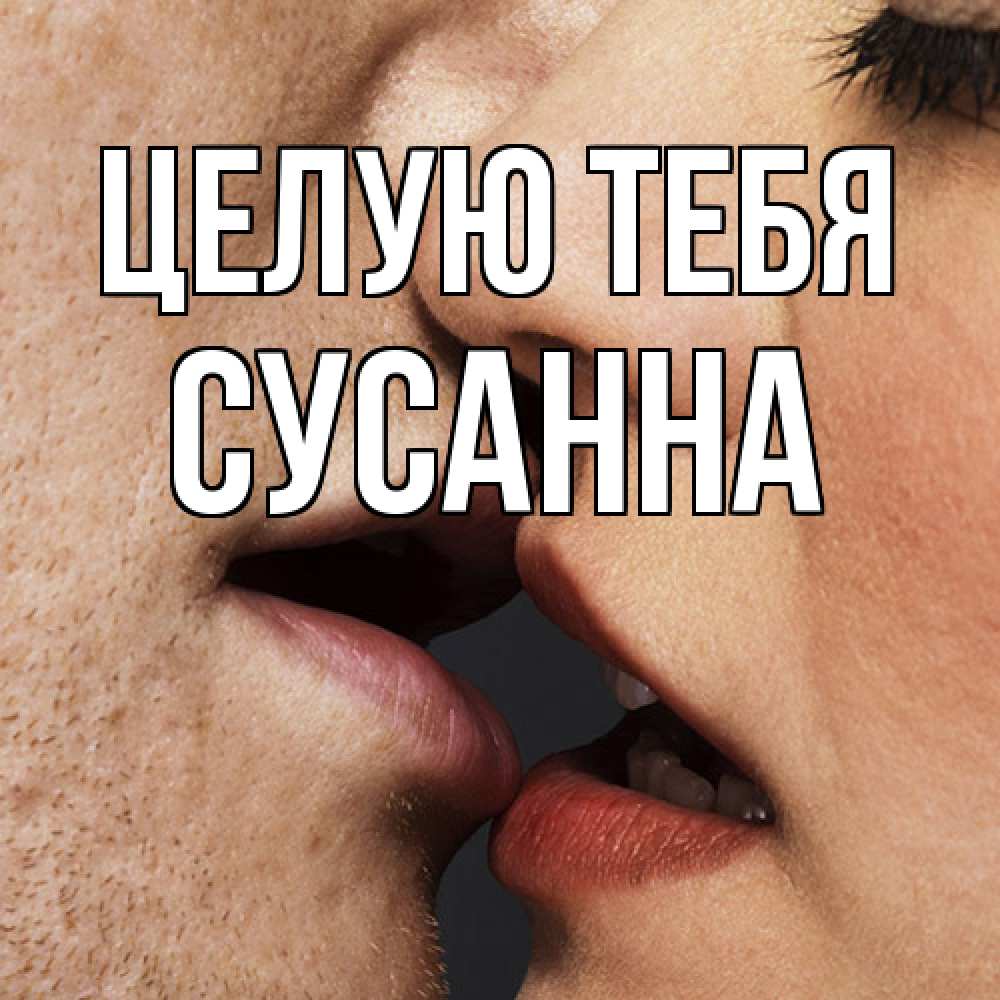 Открытка на каждый день с именем, Сусанна Целую тебя поцелуй с подписью Прикольная открытка с пожеланием онлайн скачать бесплатно 