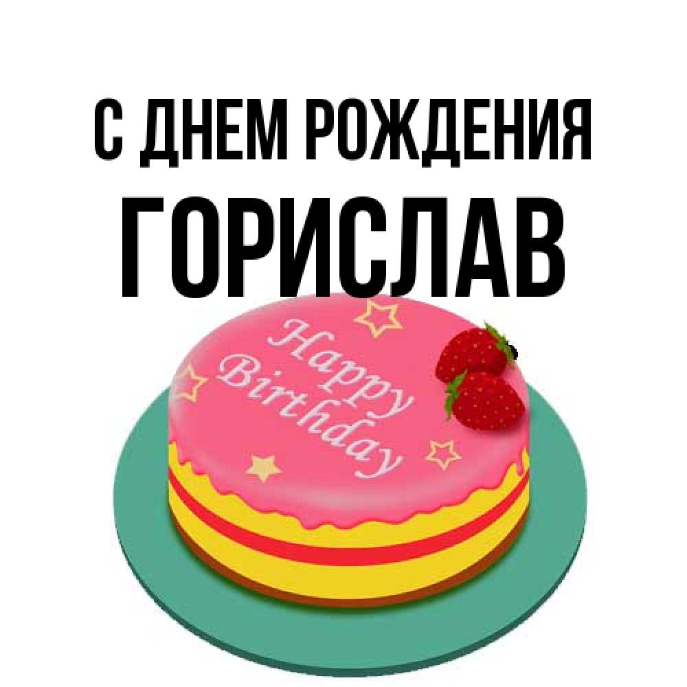 Открытка на каждый день с именем, Горислав С днем рождения торт, клубника, днюха Прикольная открытка с пожеланием онлайн скачать бесплатно 