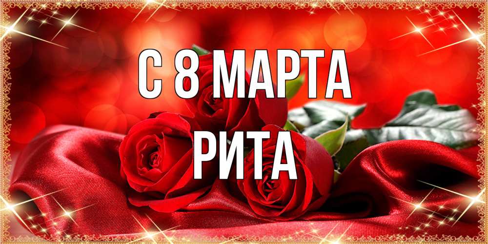 Открытка на каждый день с именем, Рита C 8 МАРТА открытка красного цвета с розами на 8 марта Прикольная открытка с пожеланием онлайн скачать бесплатно 