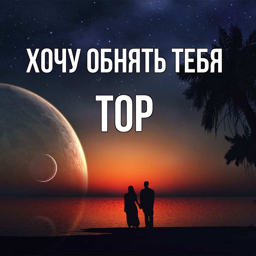 Открытка на каждый день с именем, Тор Хочу обнять тебя восход спутников Прикольная открытка с пожеланием онлайн скачать бесплатно 