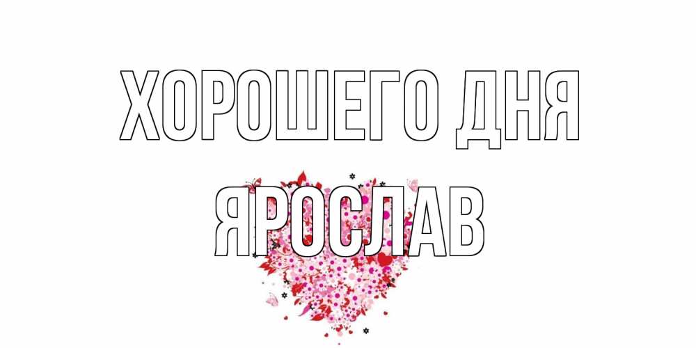 Открытка на каждый день с именем, Ярослав Хорошего дня открытка на каждый день для любимой Прикольная открытка с пожеланием онлайн скачать бесплатно 