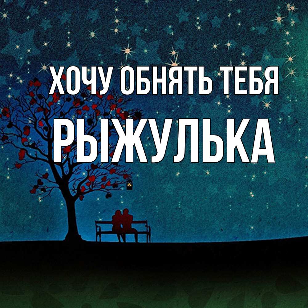 Открытка на каждый день с именем, рыжулька Хочу обнять тебя много звезд Прикольная открытка с пожеланием онлайн скачать бесплатно 