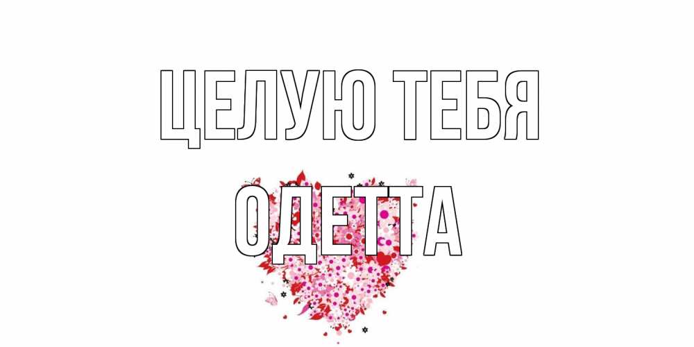 Открытка на каждый день с именем, Одетта Целую тебя сердце Прикольная открытка с пожеланием онлайн скачать бесплатно 