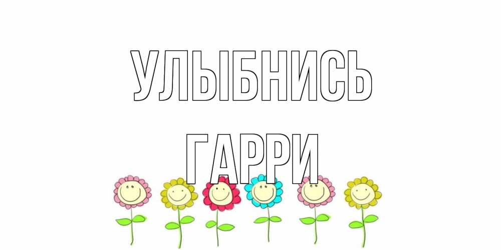 Открытка на каждый день с именем, Гарри Улыбнись улыбка, цветы Прикольная открытка с пожеланием онлайн скачать бесплатно 