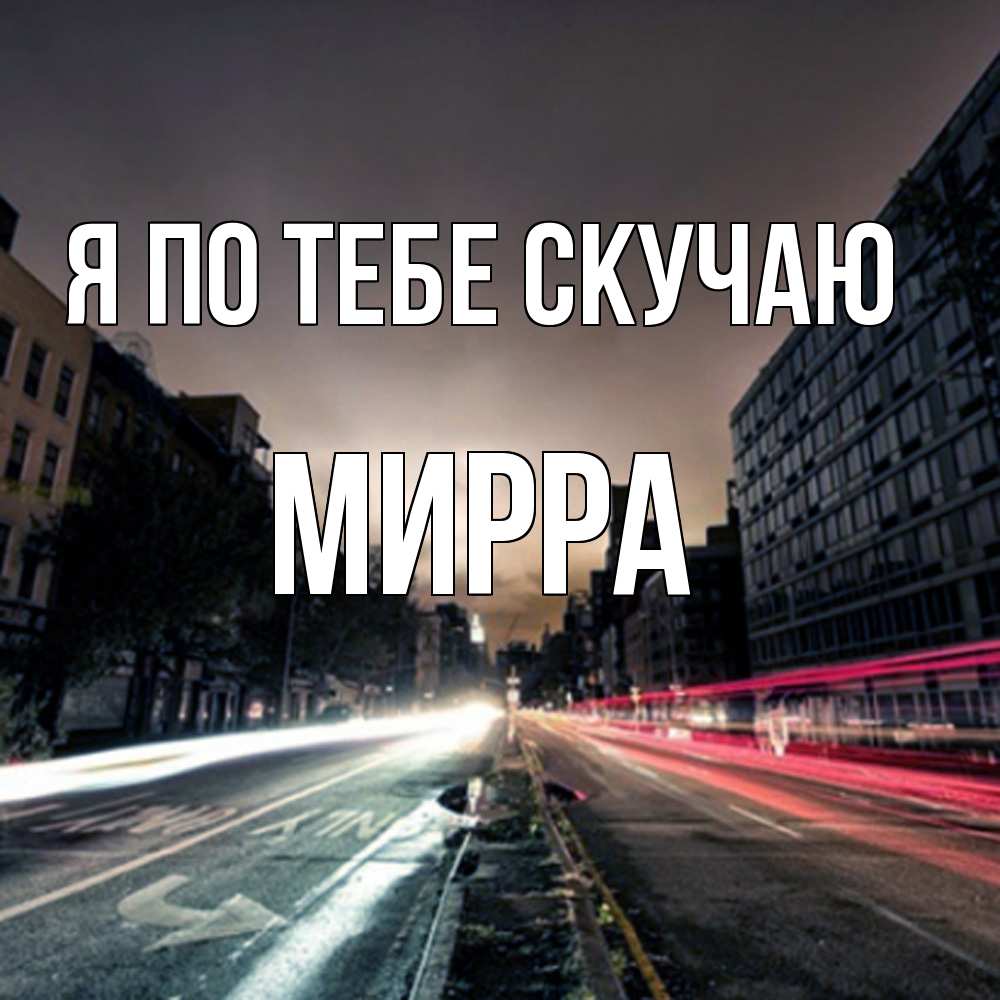 Открытка на каждый день с именем, Мирра Я по тебе скучаю приезжай Прикольная открытка с пожеланием онлайн скачать бесплатно 
