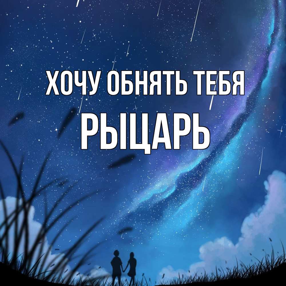 Открытка на каждый день с именем, Рыцарь Хочу обнять тебя камыши Прикольная открытка с пожеланием онлайн скачать бесплатно 