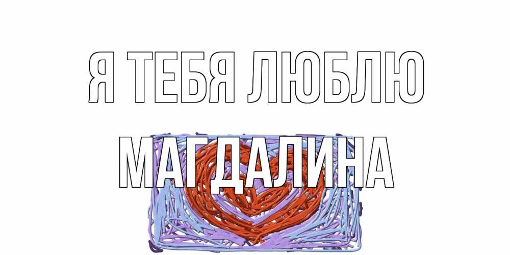 Открытка на каждый день с именем, Магдалина Я тебя люблю сердце Прикольная открытка с пожеланием онлайн скачать бесплатно 