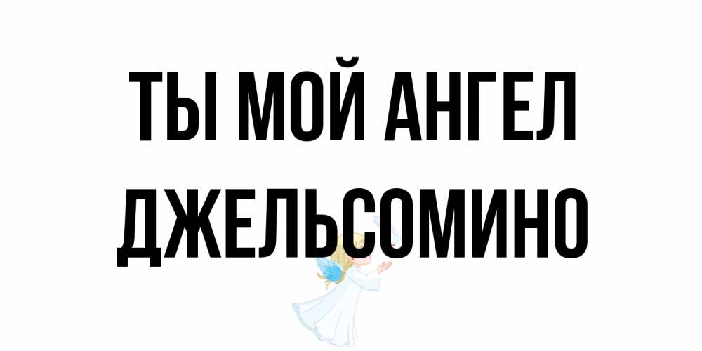 Открытка на каждый день с именем, Джельсомино Ты мой ангел ангел, голубь Прикольная открытка с пожеланием онлайн скачать бесплатно 