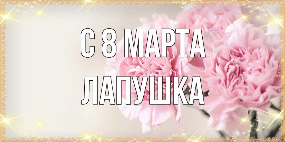 Открытка на каждый день с именем, лапушка C 8 МАРТА открытка с розовыми цветами в рамочке с подписью на 8 марта Прикольная открытка с пожеланием онлайн скачать бесплатно 