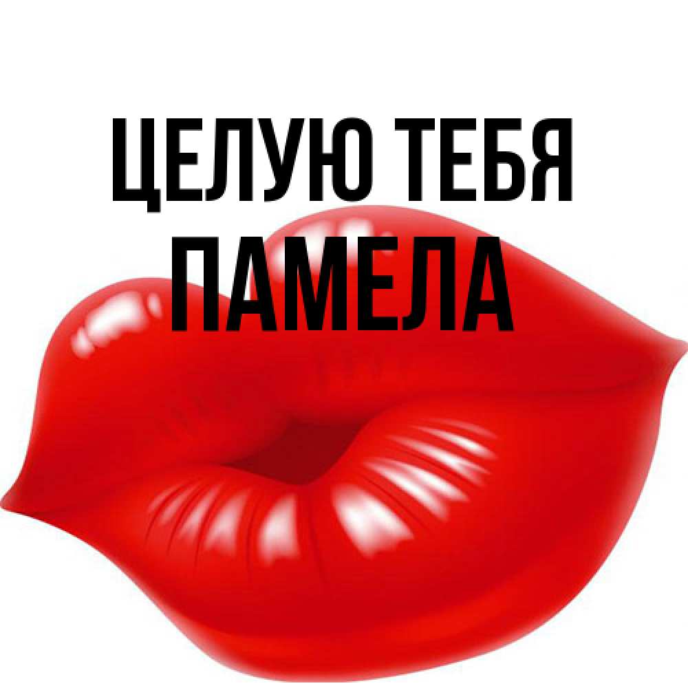 Открытка на каждый день с именем, Памела Целую тебя губки надутые бантиком Прикольная открытка с пожеланием онлайн скачать бесплатно 