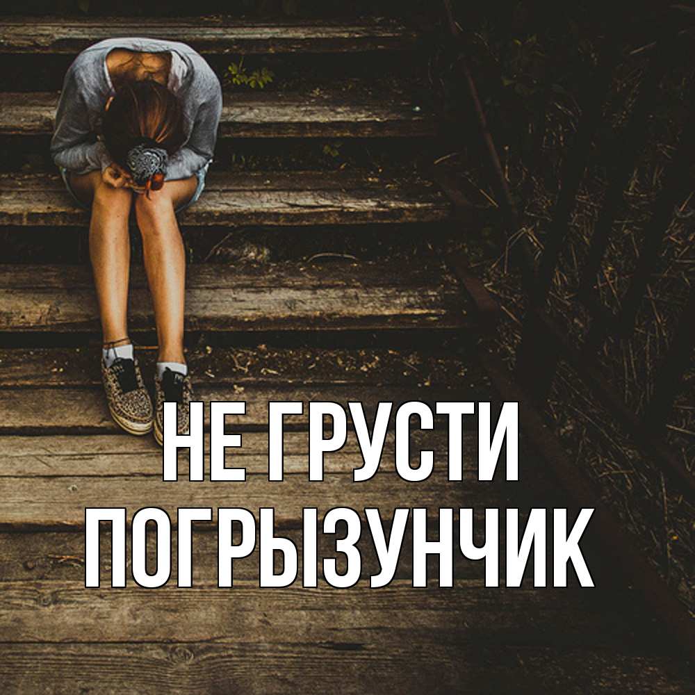 Открытка на каждый день с именем, Погрызунчик Не грусти девушка сидит на деревянных ступеньках Прикольная открытка с пожеланием онлайн скачать бесплатно 