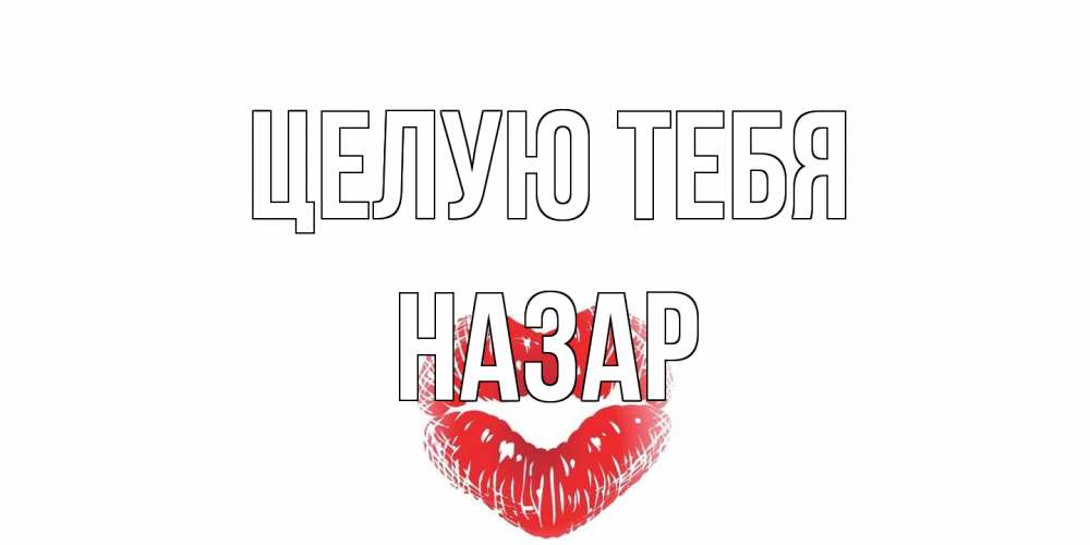 Открытка на каждый день с именем, Назар Целую тебя поцелуй Прикольная открытка с пожеланием онлайн скачать бесплатно 