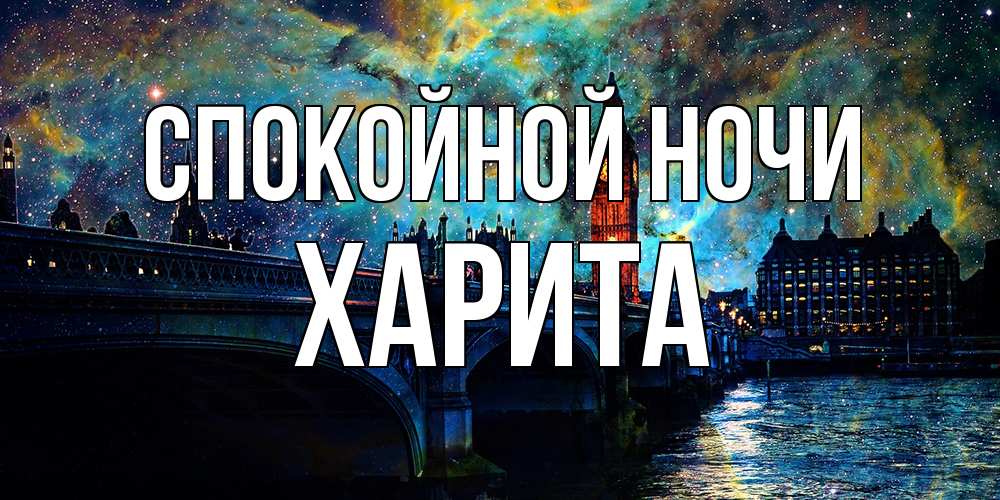 Открытка на каждый день с именем, Харита Спокойной ночи биг бен Прикольная открытка с пожеланием онлайн скачать бесплатно 