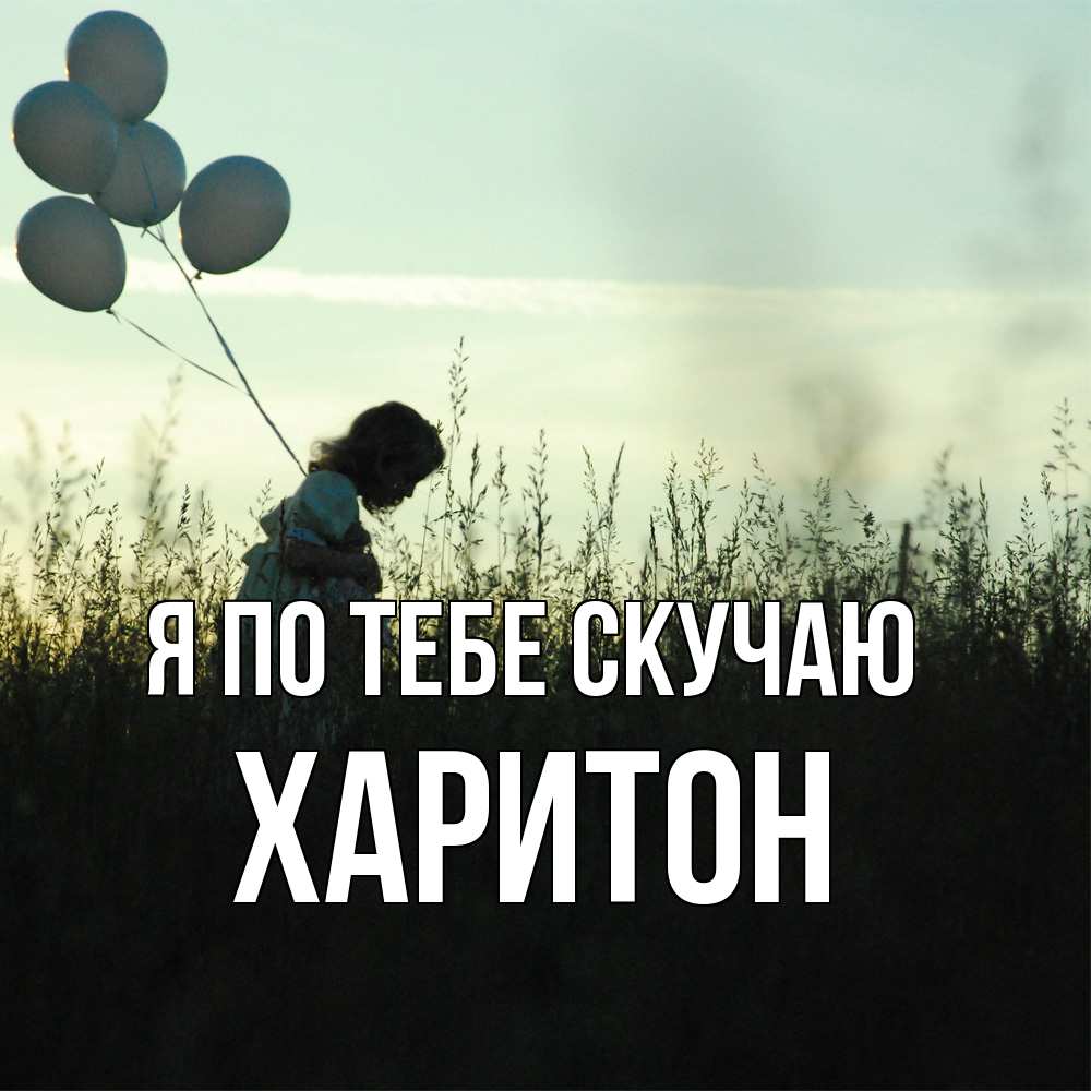 Открытка на каждый день с именем, Харитон Я по тебе скучаю приходи ко мне и давай дружить Прикольная открытка с пожеланием онлайн скачать бесплатно 