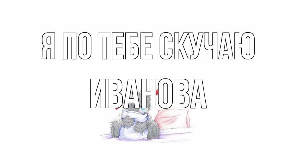 Открытка на каждый день с именем, Иванова Я по тебе скучаю мишка Прикольная открытка с пожеланием онлайн скачать бесплатно 