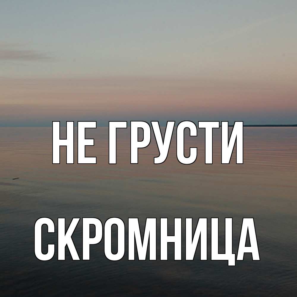 Открытка на каждый день с именем, Скромница Не грусти водная гладь Прикольная открытка с пожеланием онлайн скачать бесплатно 