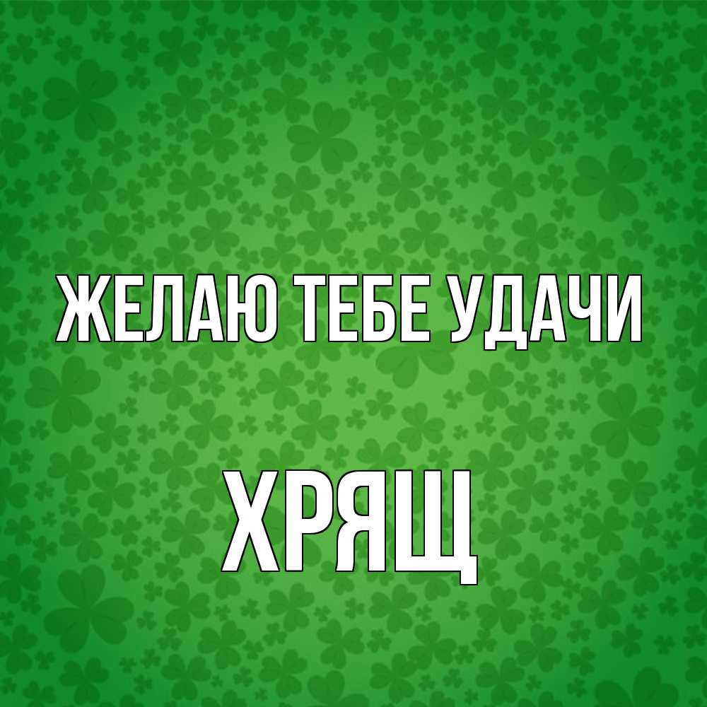 Открытка на каждый день с именем, Хрящ Желаю тебе удачи много листочков на удачу Прикольная открытка с пожеланием онлайн скачать бесплатно 