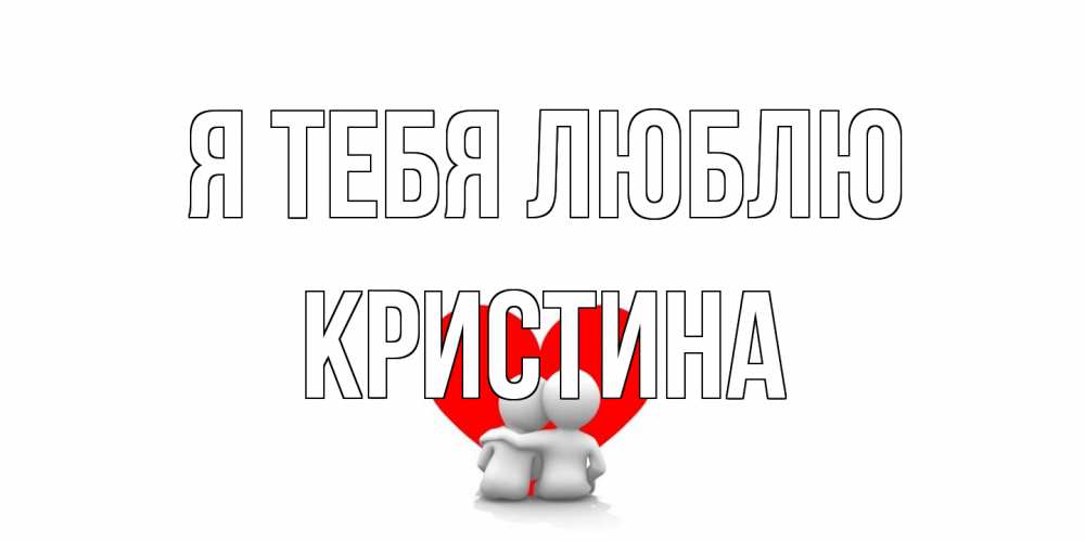 Открытка на каждый день с именем, Кристина Я тебя люблю обнимаю Прикольная открытка с пожеланием онлайн скачать бесплатно 