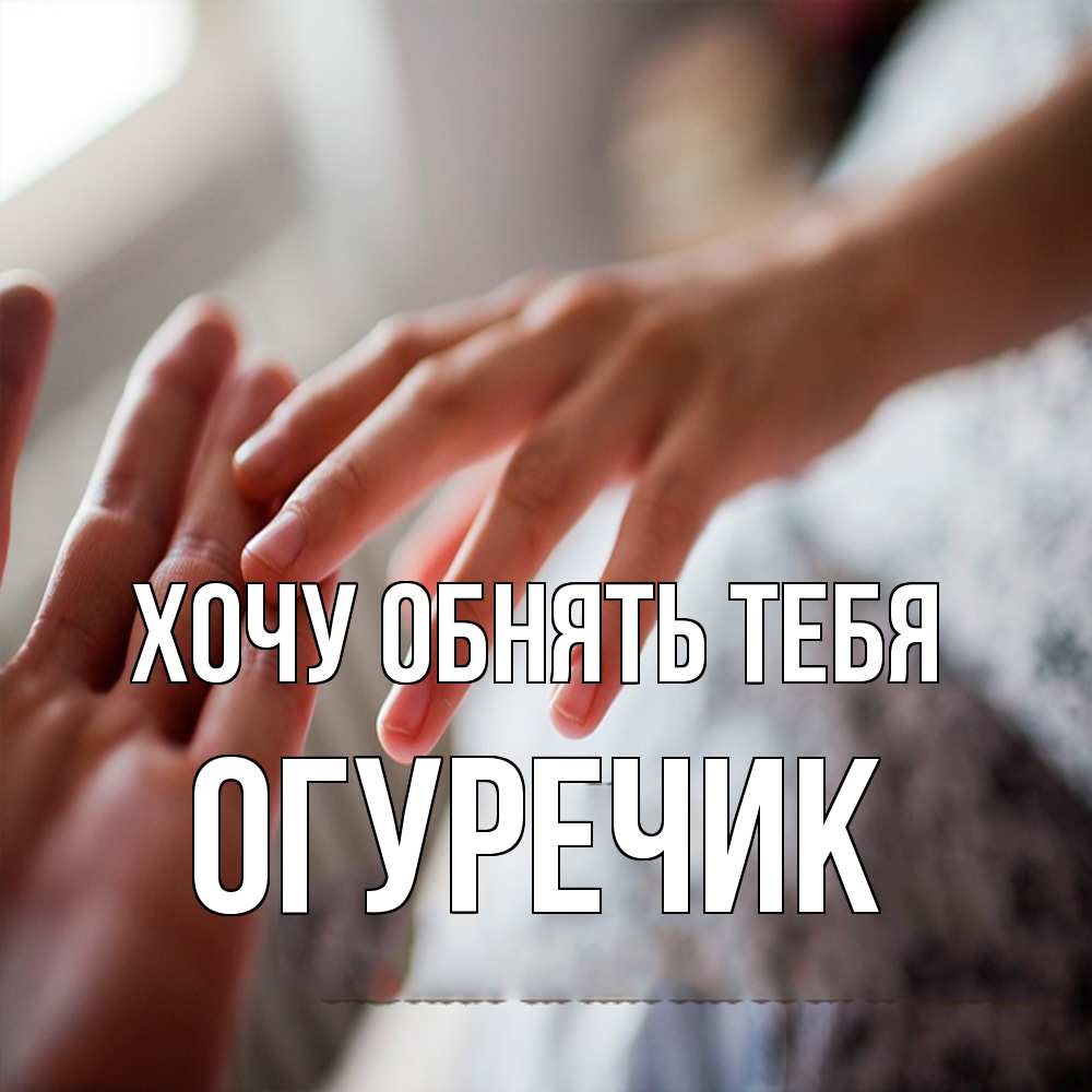 Открытка на каждый день с именем, Огуречик Хочу обнять тебя прикосновение Прикольная открытка с пожеланием онлайн скачать бесплатно 