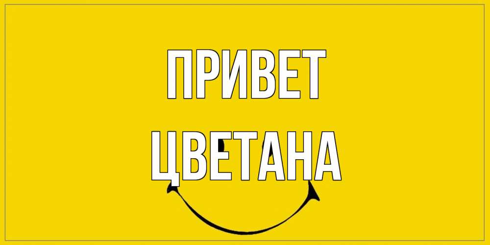 Открытка на каждый день с именем, Цветана Привет смайл Прикольная открытка с пожеланием онлайн скачать бесплатно 