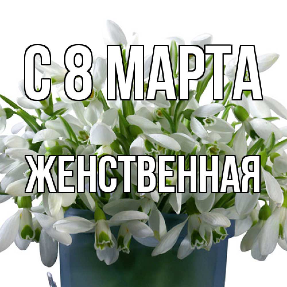 Открытка на каждый день с именем, женственная C 8 МАРТА цветы к международному женскому дню Прикольная открытка с пожеланием онлайн скачать бесплатно 