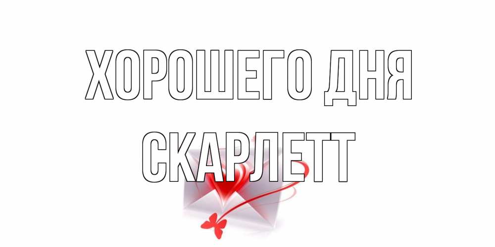 Открытка на каждый день с именем, Скарлетт Хорошего дня конверт с сердечком Прикольная открытка с пожеланием онлайн скачать бесплатно 