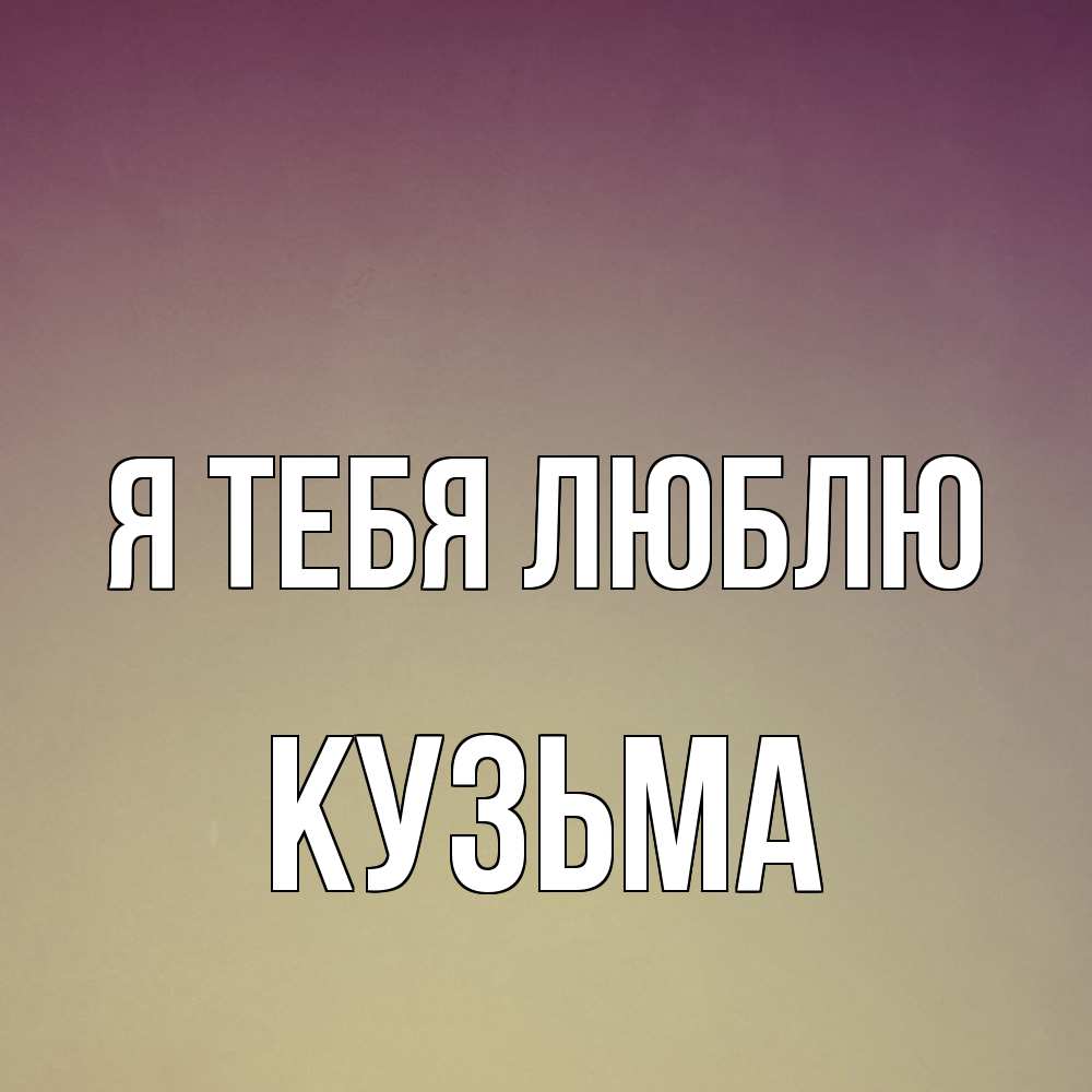 Открытка на каждый день с именем, Кузьма Я тебя люблю для любимой Прикольная открытка с пожеланием онлайн скачать бесплатно 