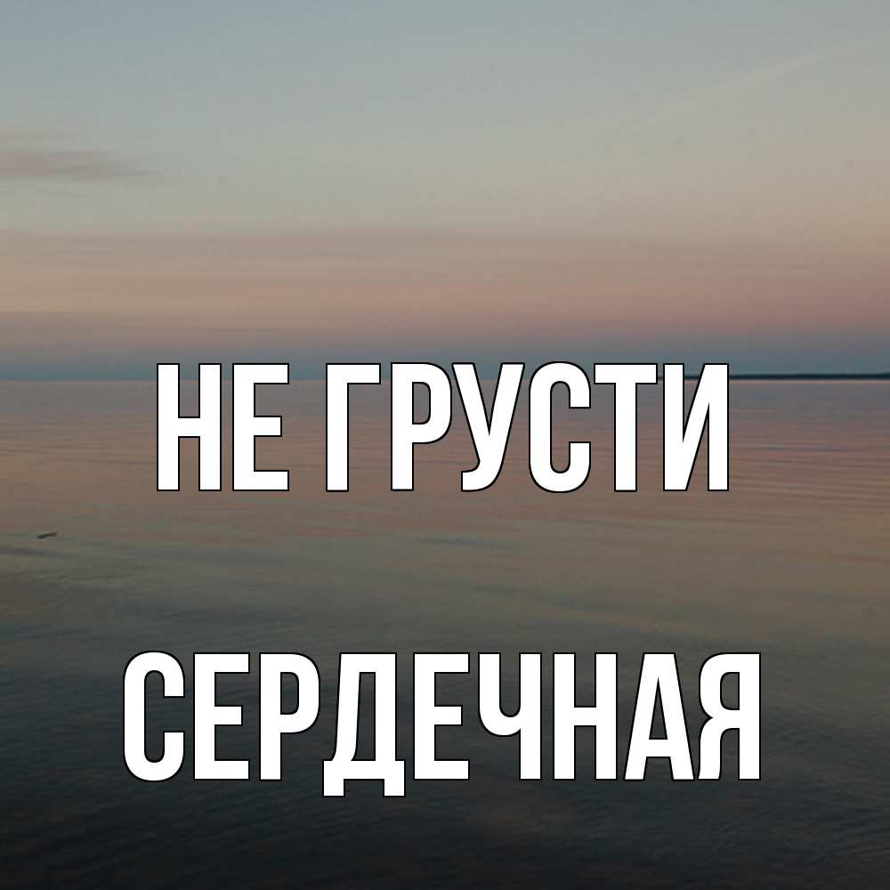 Открытка на каждый день с именем, Сеpдечная Не грусти водная гладь Прикольная открытка с пожеланием онлайн скачать бесплатно 