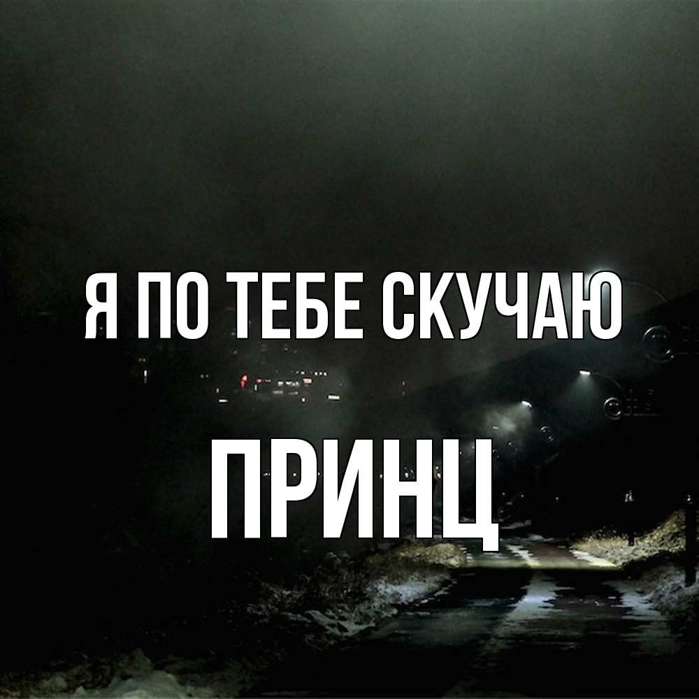 Открытка на каждый день с именем, Принц Я по тебе скучаю окраина города Прикольная открытка с пожеланием онлайн скачать бесплатно 
