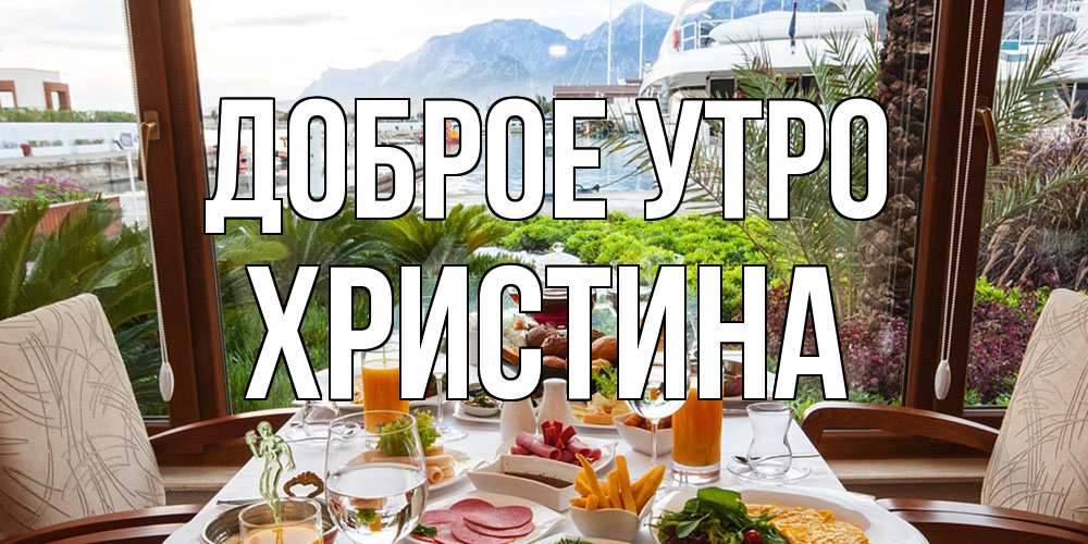 Открытка на каждый день с именем, Христина Доброе утро тропическое утро Прикольная открытка с пожеланием онлайн скачать бесплатно 