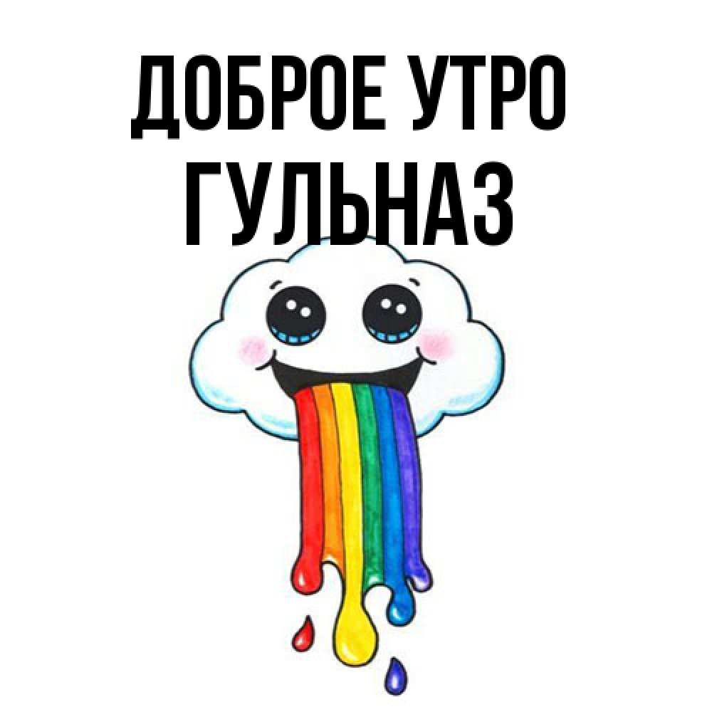 Открытка на каждый день с именем, Гульназ Доброе утро утречко Прикольная открытка с пожеланием онлайн скачать бесплатно 