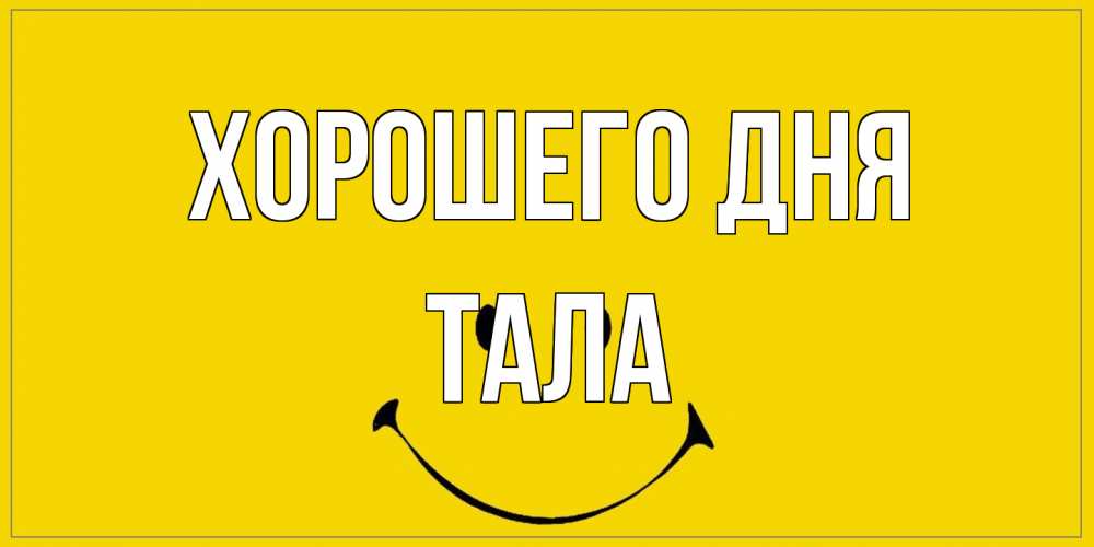 Открытка на каждый день с именем, Тала Хорошего дня улыбка Прикольная открытка с пожеланием онлайн скачать бесплатно 