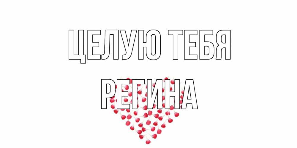 Открытка на каждый день с именем, Регина Целую тебя сердце Прикольная открытка с пожеланием онлайн скачать бесплатно 