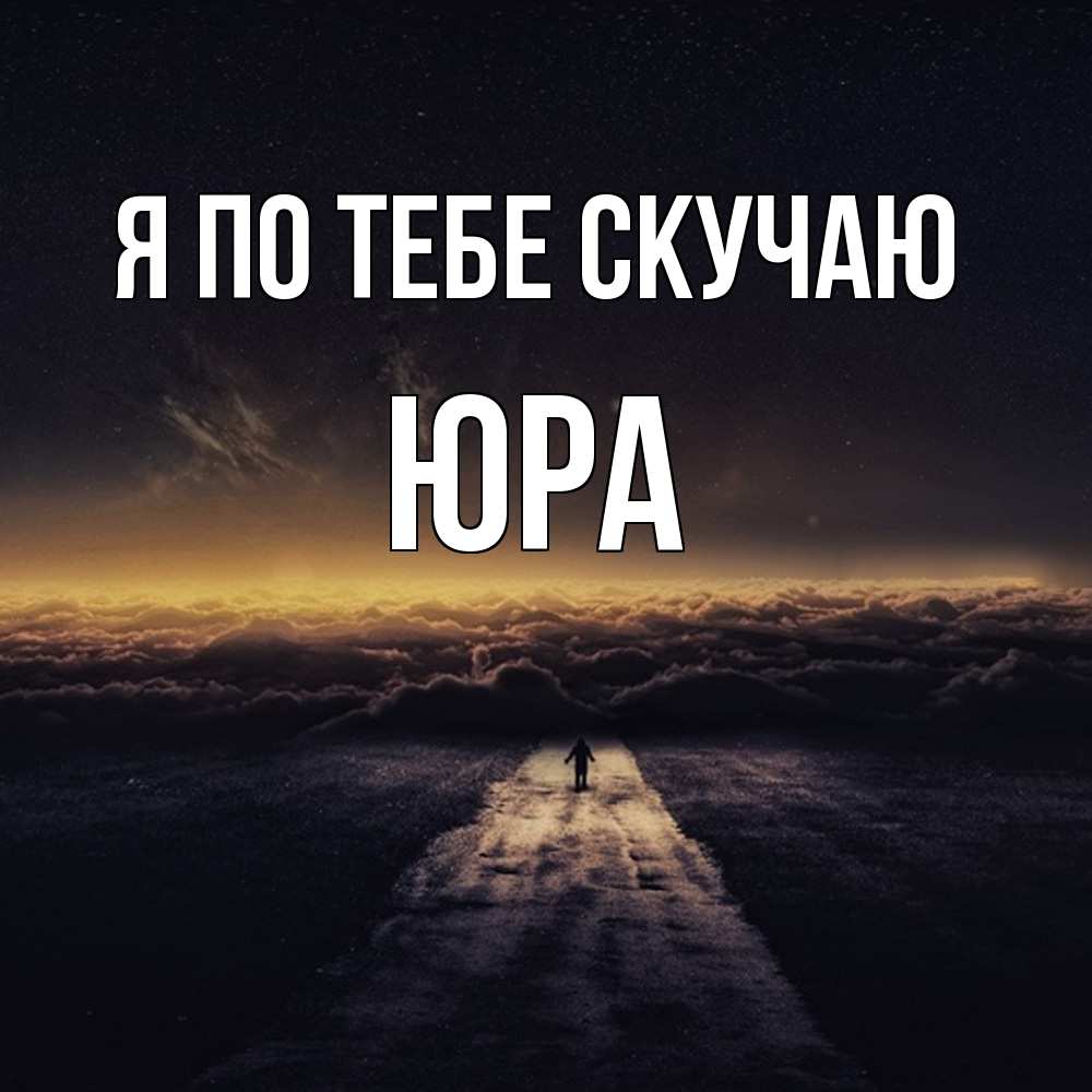 Открытка на каждый день с именем, Юра Я по тебе скучаю идем Прикольная открытка с пожеланием онлайн скачать бесплатно 