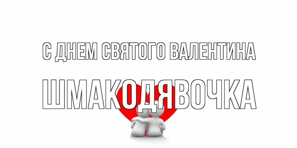 Открытка на каждый день с именем, шмакодявочка С днем Святого Валентина парень и девушка обнимаются на валентинке Прикольная открытка с пожеланием онлайн скачать бесплатно 