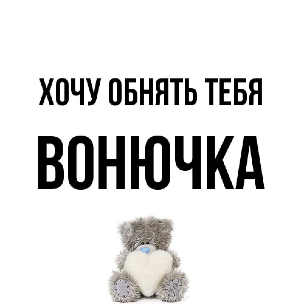 Открытка на каждый день с именем, Вонючка Хочу обнять тебя медвежонок с сердечком белого цвета Прикольная открытка с пожеланием онлайн скачать бесплатно 