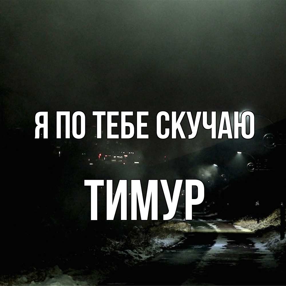 Открытка на каждый день с именем, Тимур Я по тебе скучаю окраина города Прикольная открытка с пожеланием онлайн скачать бесплатно 