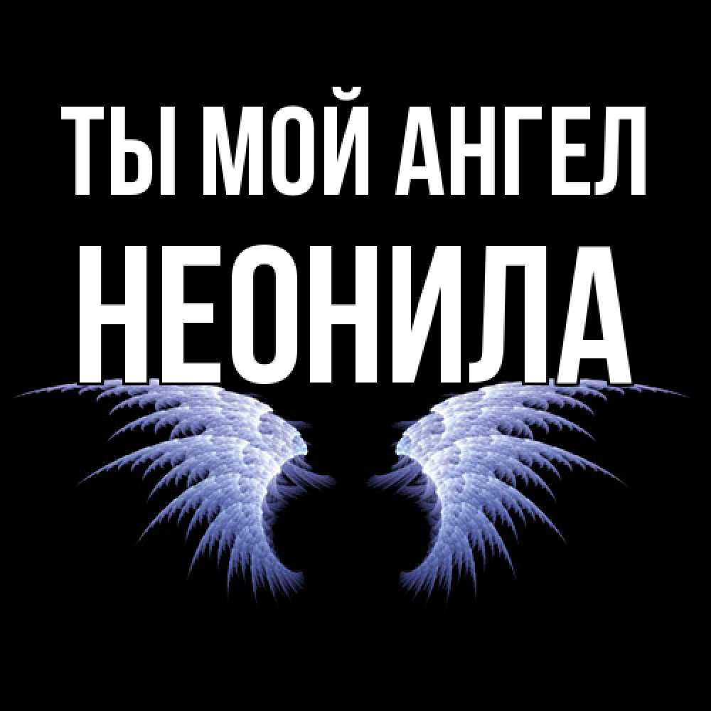 Открытка на каждый день с именем, Неонила Ты мой ангел ангельские крылья на черном фоне Прикольная открытка с пожеланием онлайн скачать бесплатно 