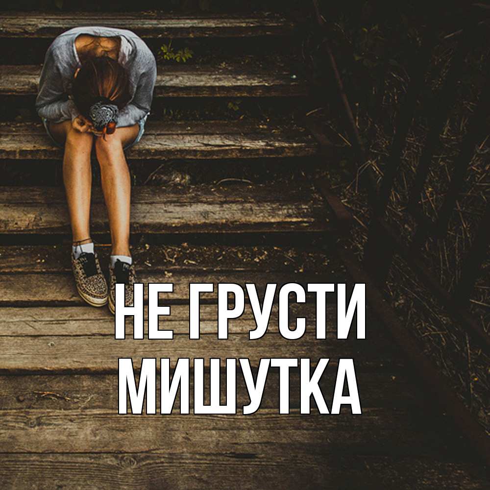 Открытка на каждый день с именем, Мишутка Не грусти девушка сидит на деревянных ступеньках Прикольная открытка с пожеланием онлайн скачать бесплатно 