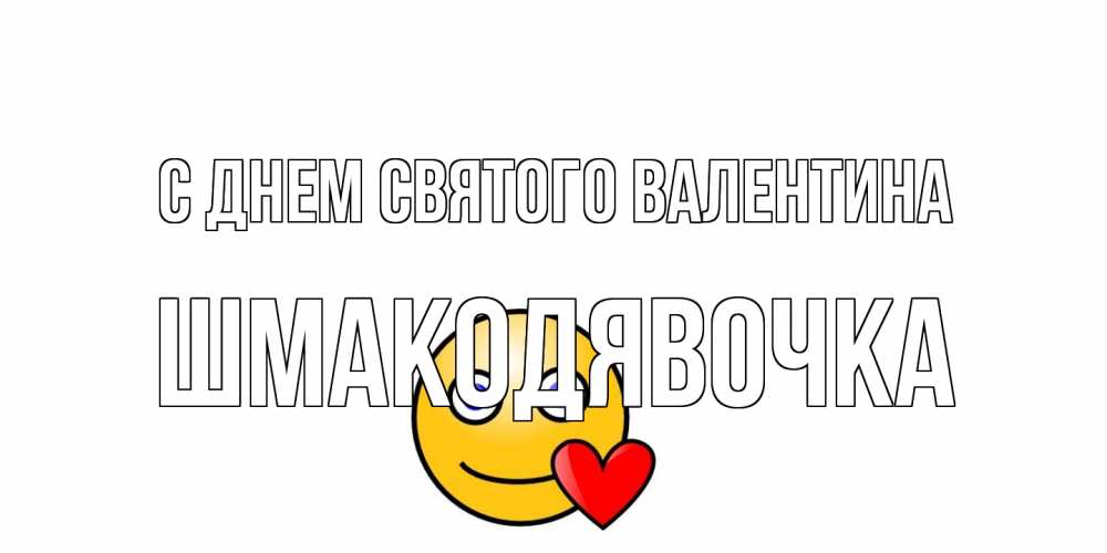 Открытка на каждый день с именем, шмакодявочка С днем Святого Валентина Смайлик на день всех влюбленных Прикольная открытка с пожеланием онлайн скачать бесплатно 