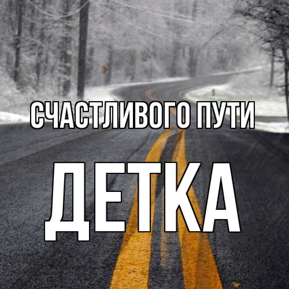 Открытка на каждый день с именем, Детка Счастливого пути хорошего вам путешествия Прикольная открытка с пожеланием онлайн скачать бесплатно 
