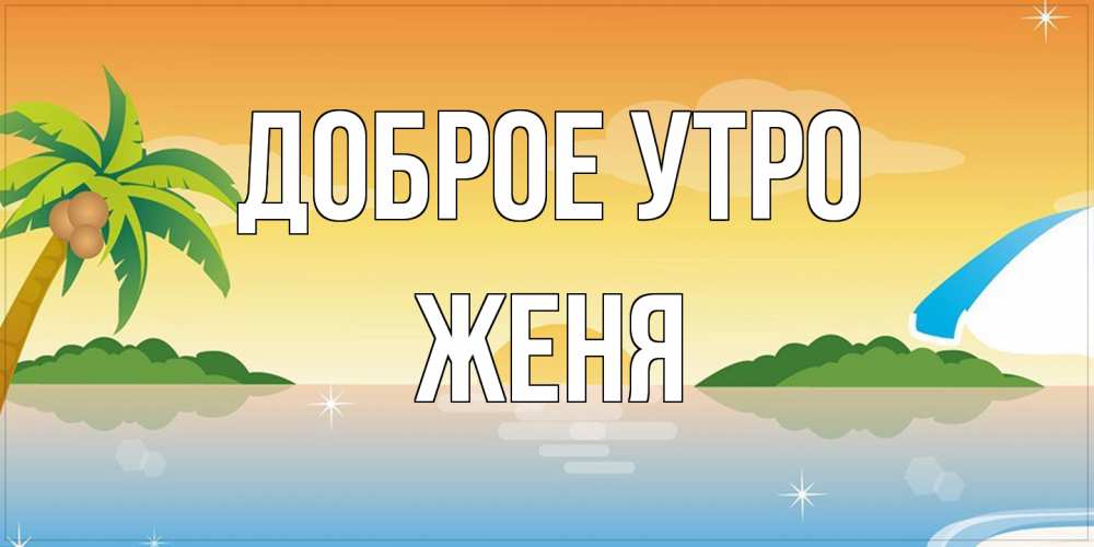 Открытка на каждый день с именем, Женя Доброе утро хорошего дня на пляжу Прикольная открытка с пожеланием онлайн скачать бесплатно 