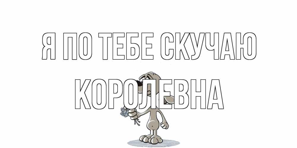 Открытка на каждый день с именем, Королевна Я по тебе скучаю я по тебе скучаю с песиком Прикольная открытка с пожеланием онлайн скачать бесплатно 
