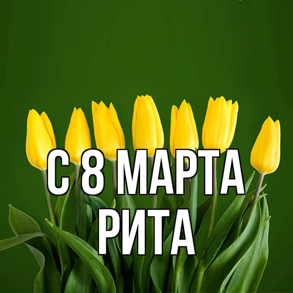 Открытка на каждый день с именем, Рита C 8 МАРТА желтого цвета 3 Прикольная открытка с пожеланием онлайн скачать бесплатно 