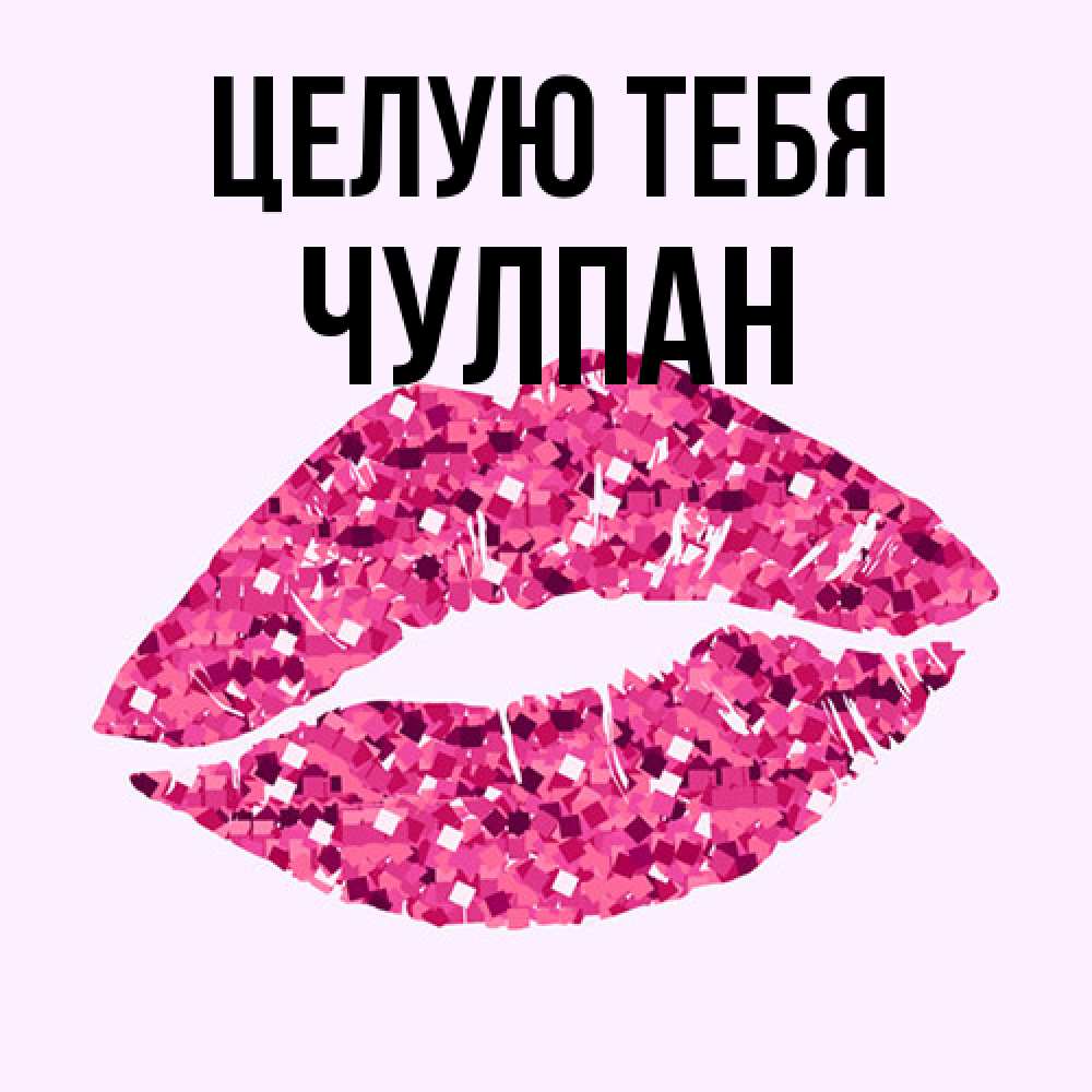 Открытка на каждый день с именем, Чулпан Целую тебя открытка с женскими губами и поцелуем для парня Прикольная открытка с пожеланием онлайн скачать бесплатно 