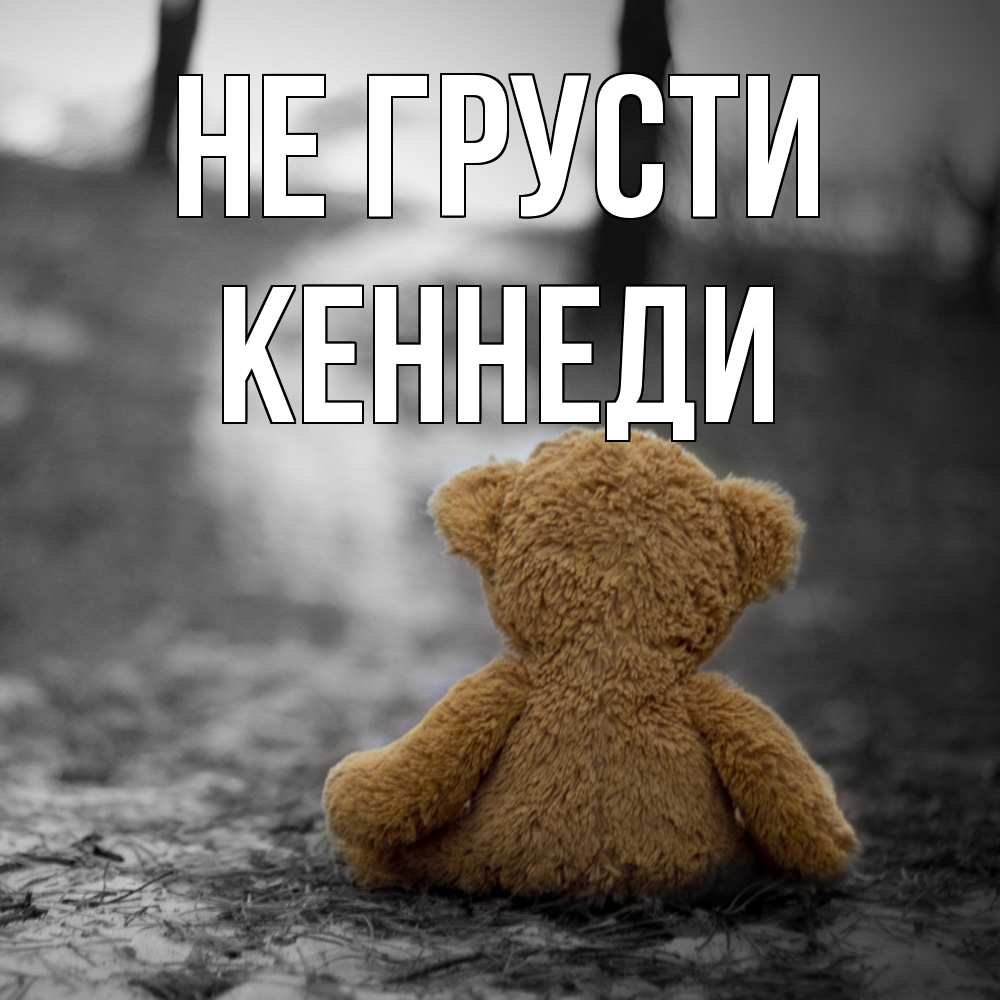 Открытка на каждый день с именем, Кеннеди Не грусти медведь со спин Прикольная открытка с пожеланием онлайн скачать бесплатно 