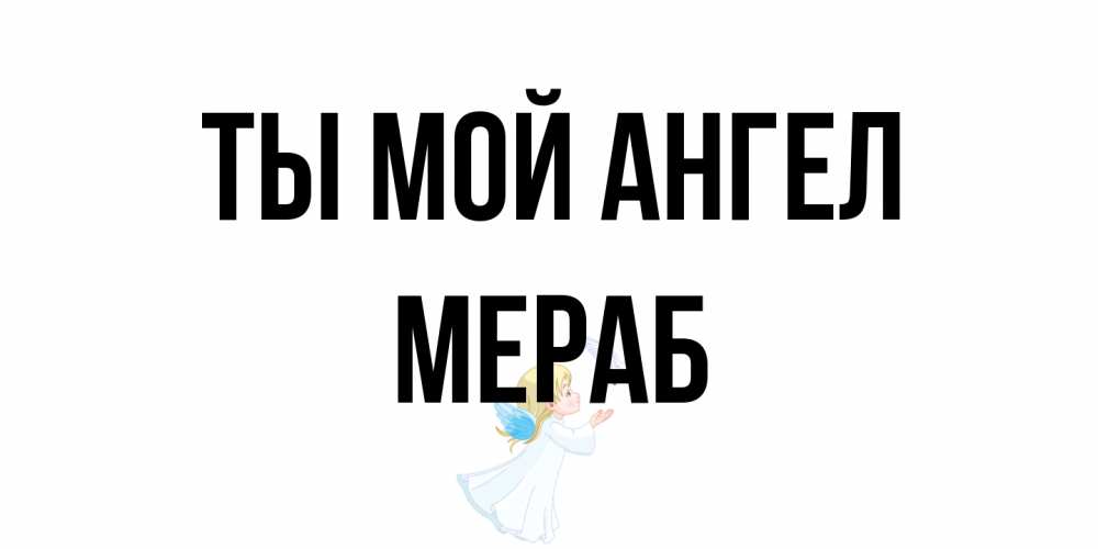 Открытка на каждый день с именем, Мераб Ты мой ангел ангел, голубь Прикольная открытка с пожеланием онлайн скачать бесплатно 
