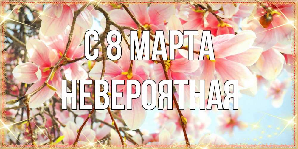 Открытка на каждый день с именем, невероятная C 8 МАРТА цветы деревьев на 8 марта Прикольная открытка с пожеланием онлайн скачать бесплатно 