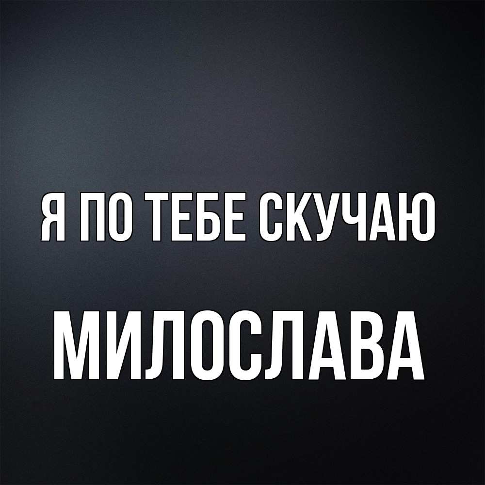 Открытка на каждый день с именем, Милослава Я по тебе скучаю с подписью Прикольная открытка с пожеланием онлайн скачать бесплатно 