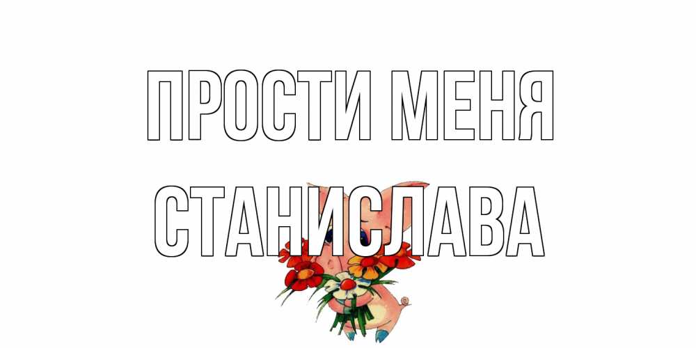 Открытка на каждый день с именем, Станислава Прости меня открытка с поросей которая просит прощения Прикольная открытка с пожеланием онлайн скачать бесплатно 